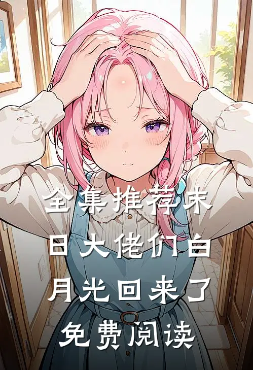 全集推荐末日大佬们白月光回来了免费阅读