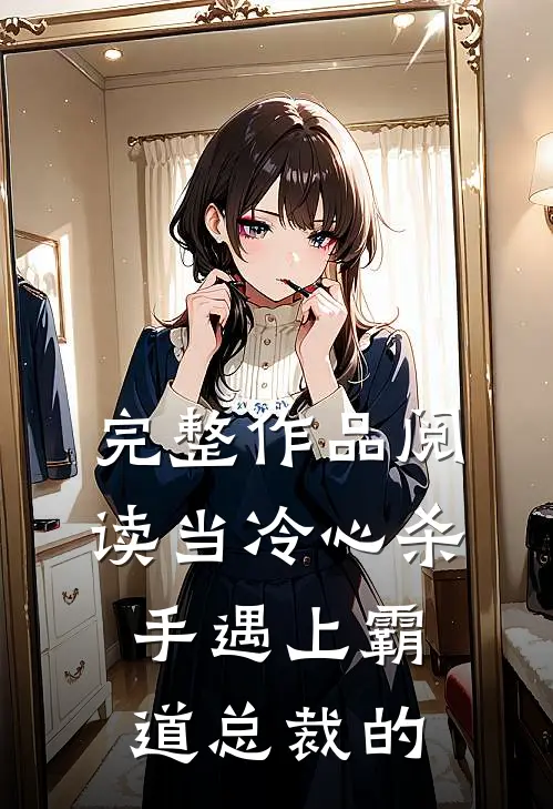 完整作品阅读当冷心杀手遇上霸道总裁的