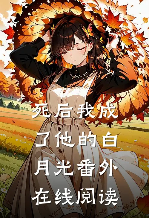 死后我成了他的白月光 番外在线阅读