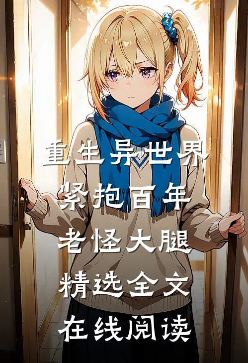 重生异世界紧抱百年老怪大腿精选全文在线阅读
