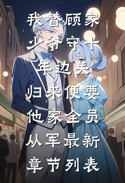 我替顾家少爷守十年边关，归来便要他家全员从军最新章节列表