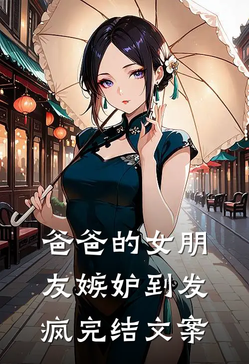 爸爸的女朋友嫉妒到发疯完结文案