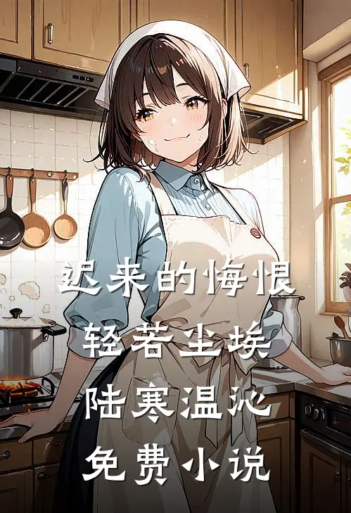 迟来的悔恨，轻若尘埃陆寒温沁免费小说