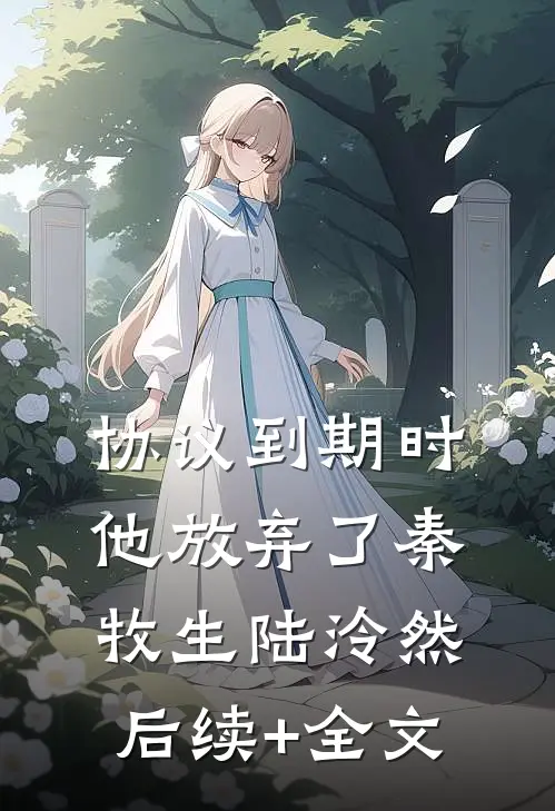协议到期时，他放弃了秦牧生陆泠然后续+全文