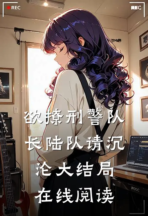 欲撩刑警队长陆队请沉沦大结局在线阅读