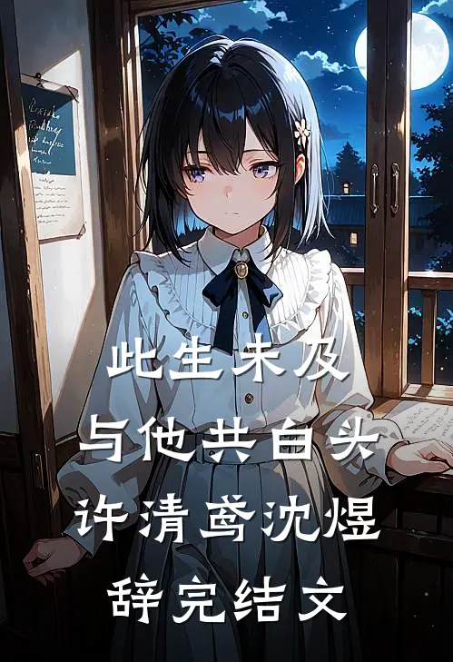 此生未及，与他共白头许清鸢沈煜辞完结文
