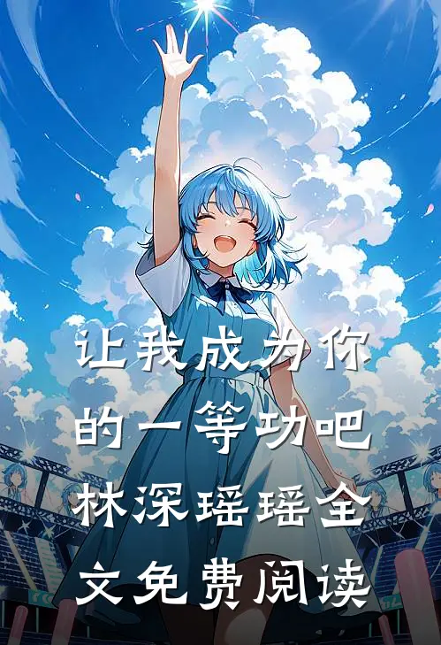 让我成为你的一等功吧林深瑶瑶全文免费阅读