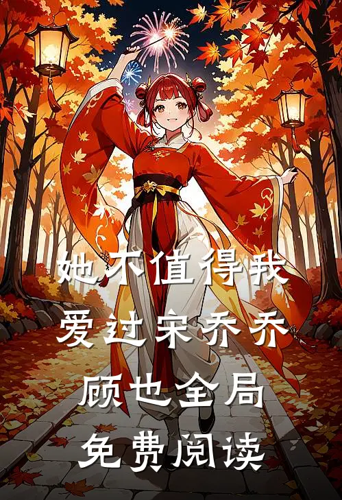 她不值得我爱过宋乔乔顾也全局免费阅读