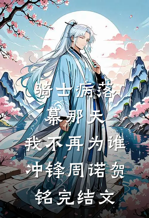 骑士病落幕那天，我不再为谁冲锋周诺贺铭完结文