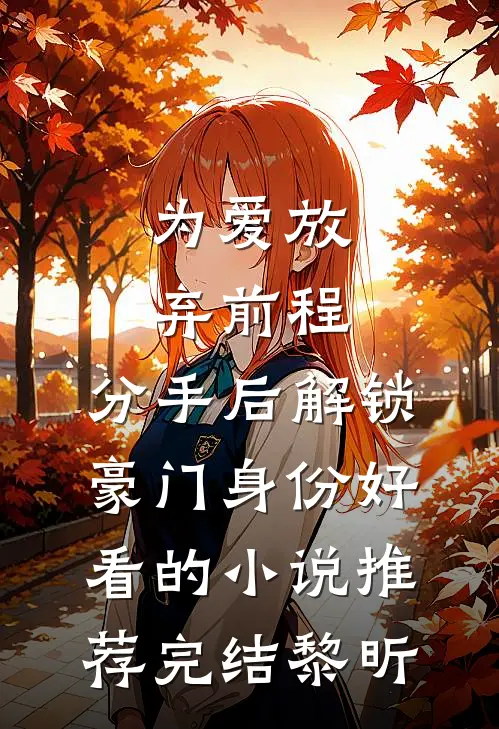 为爱放弃前程，分手后解锁豪门身份好看的小说推荐完结黎昕