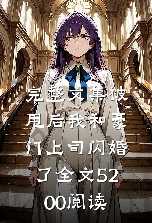 完整文集被甩后我和豪门上司闪婚了全文5200阅读
