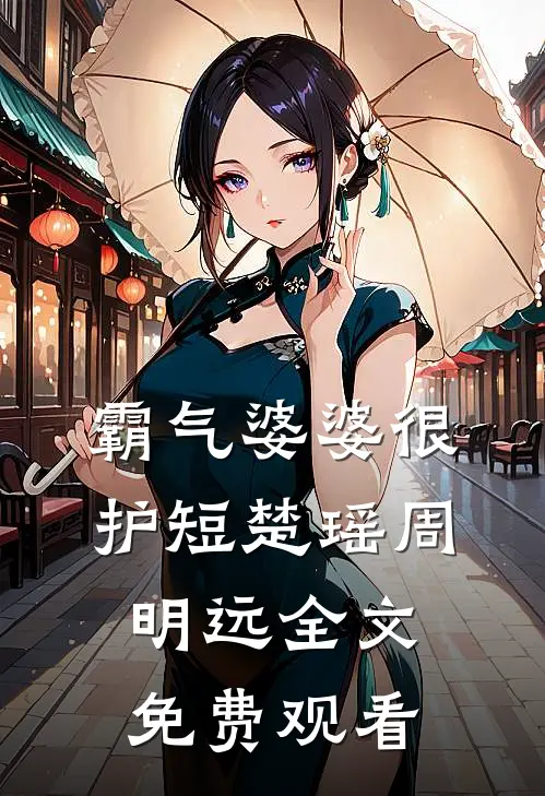 霸气婆婆很护短楚瑶周明远全文免费观看