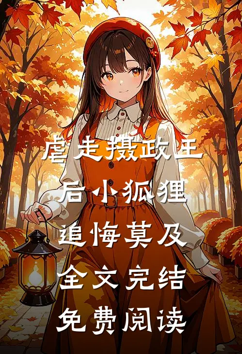 虐走摄政王后小狐狸追悔莫及全文完结免费阅读