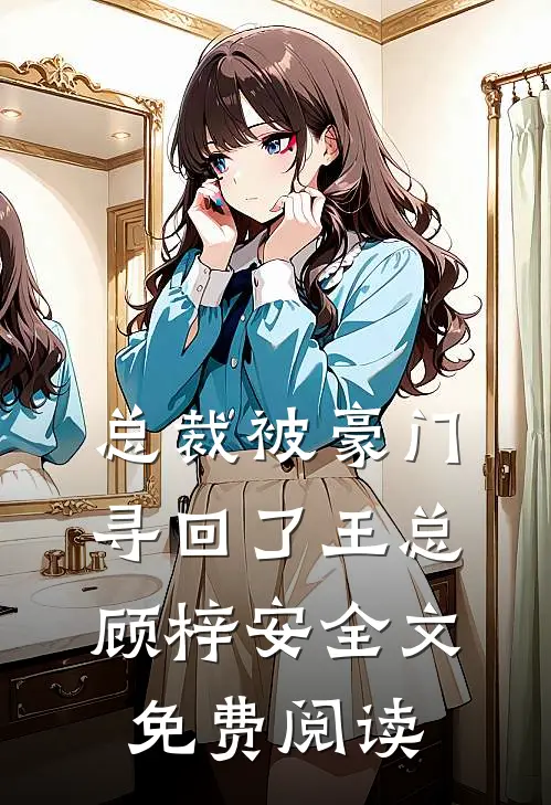 总裁被豪门寻回了王总顾梓安全文免费阅读