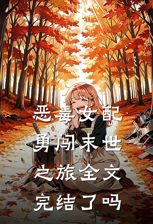 恶毒女配勇闯末世之旅全文完结了吗