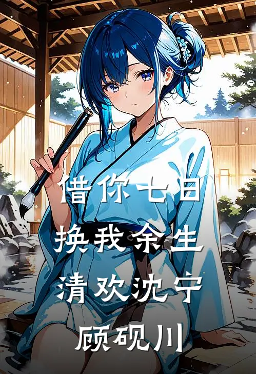 借你七日，换我余生清欢沈宁顾砚川