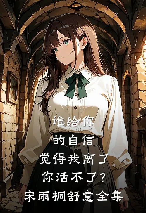 谁给你的自信，觉得我离了你活不了？宋雨桐舒意全集