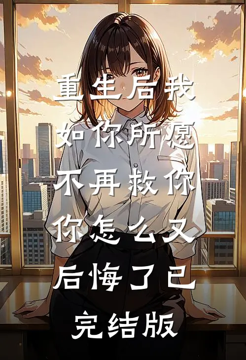 重生后我如你所愿不再救你，你怎么又后悔了已完结版
