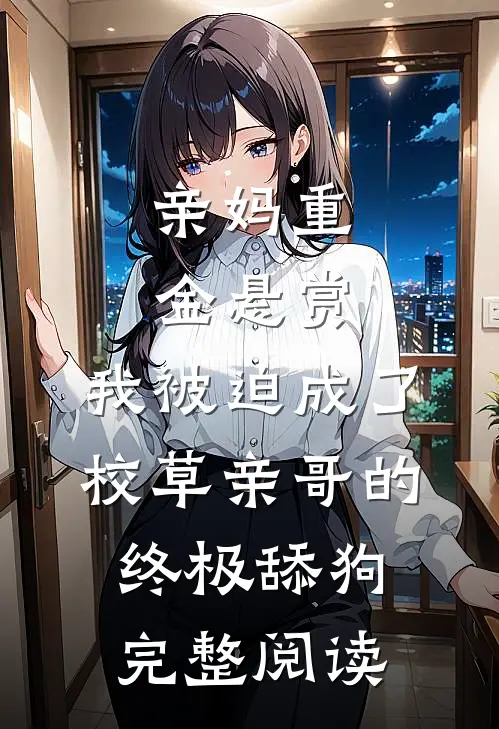 亲妈重金悬赏，我被迫成了校草亲哥的终极舔狗完整阅读