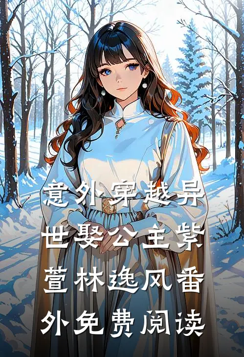 意外穿越异世娶公主紫萱林逸风 番外免费阅读