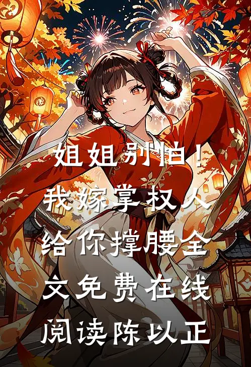 姐姐别怕！我嫁掌权人给你撑腰全文免费在线阅读陈以正