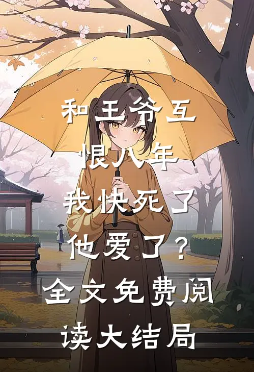 和王爷互恨八年，我快死了他爱了？全文免费阅读大结局
