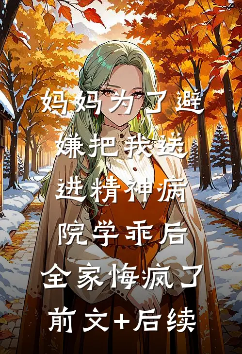 妈妈为了避嫌把我送进精神病院学乖后，全家悔疯了前文+后续