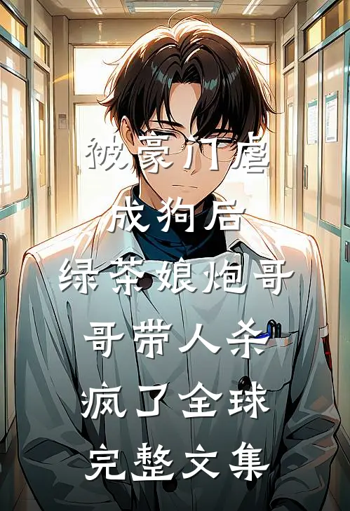 被豪门虐成狗后，绿茶娘炮哥哥带人杀疯了全球完整文集