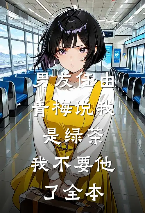 男友任由青梅说我是绿茶，我不要他了全本