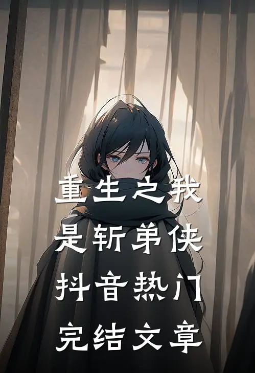 重生之我是斩弟侠抖音热门完结文章