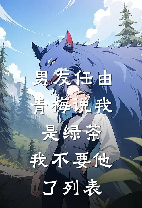 男友任由青梅说我是绿茶，我不要他了列表