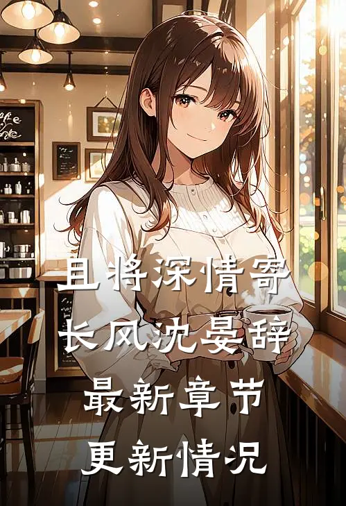且将深情寄长风沈晏辞最新章节更新情况