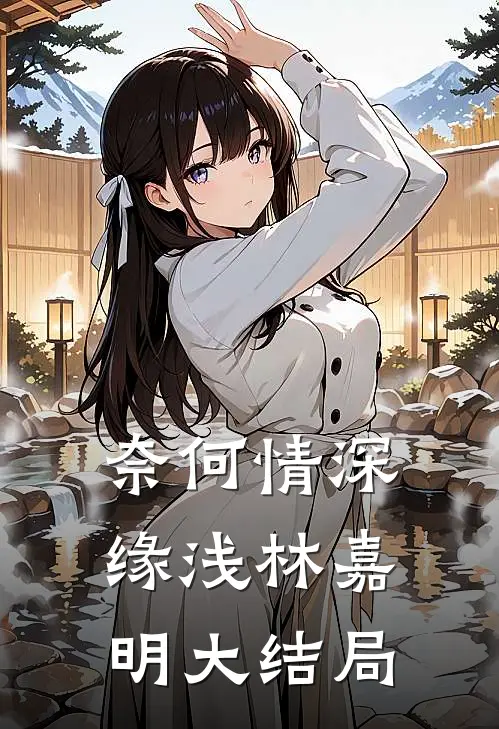 奈何情深缘浅林嘉明大结局