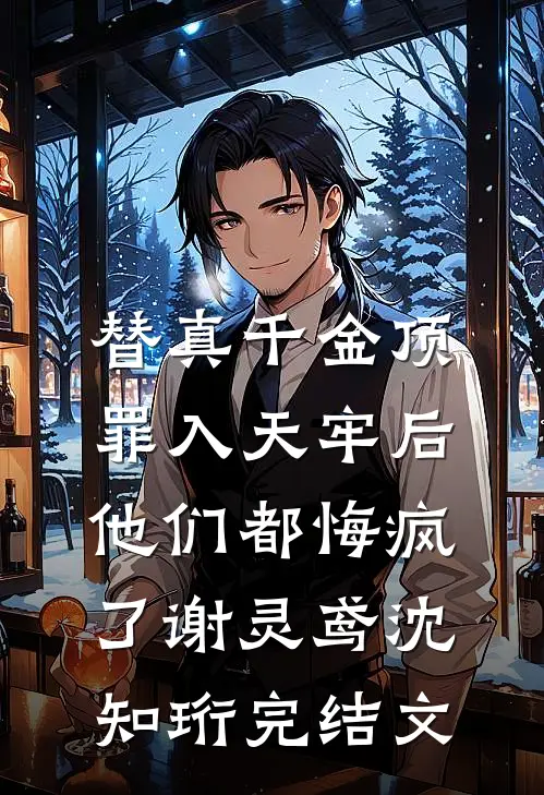 替真千金顶罪入天牢后，他们都悔疯了谢灵鸢沈知珩完结文