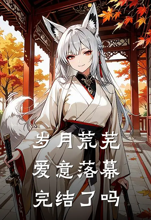 岁月荒芜，爱意落幕完结了吗