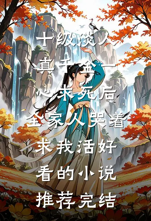 十级淡人真千金一心求死后，全家人哭着求我活好看的小说推荐完结