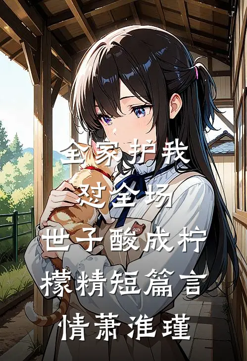 全家护我怼全场，世子酸成柠檬精短篇言情萧淮瑾