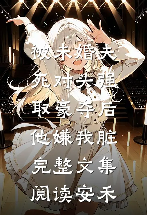 被未婚夫死对头强取豪夺后，他嫌我脏完整文集阅读安禾