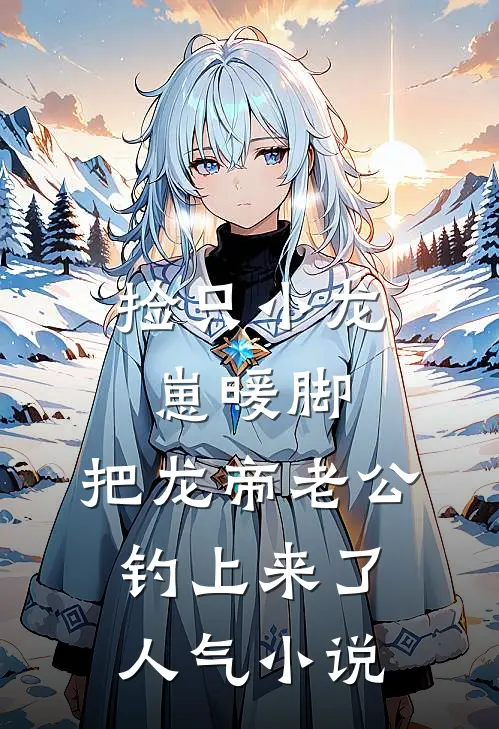 捡只小龙崽暖脚，把龙帝老公钓上来了人气小说