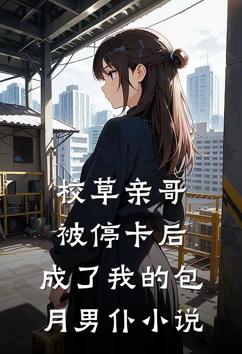 校草亲哥被停卡后，成了我的包月男仆小说