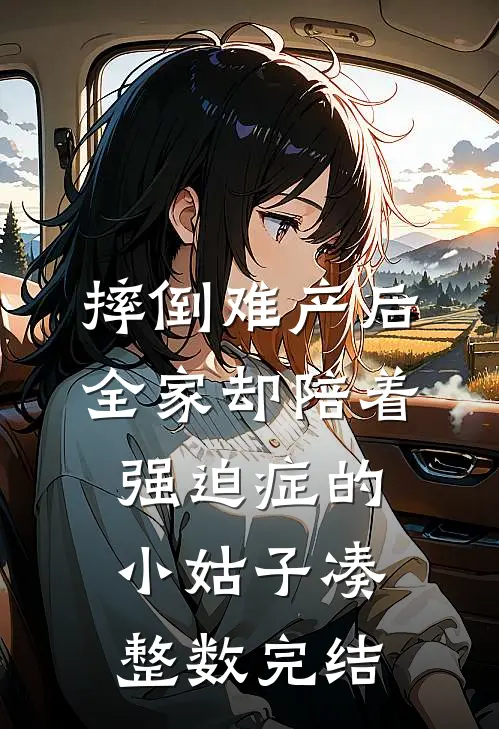 摔倒难产后，全家却陪着强迫症的小姑子凑整数完结
