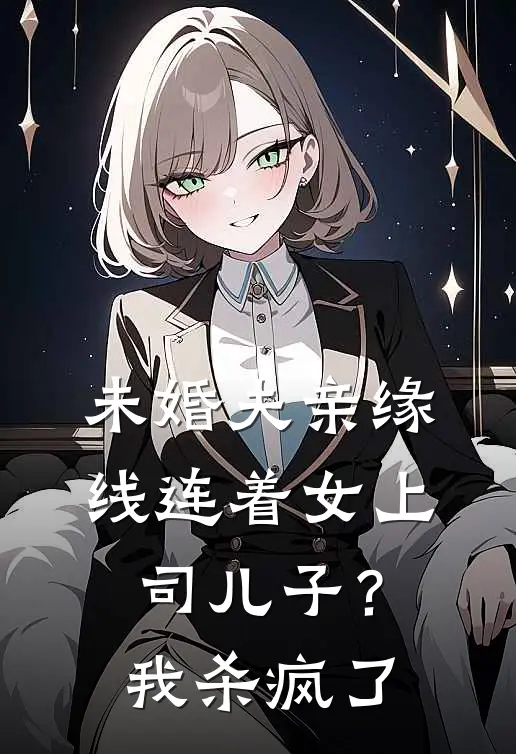未婚夫亲缘线连着女上司儿子？我杀疯了