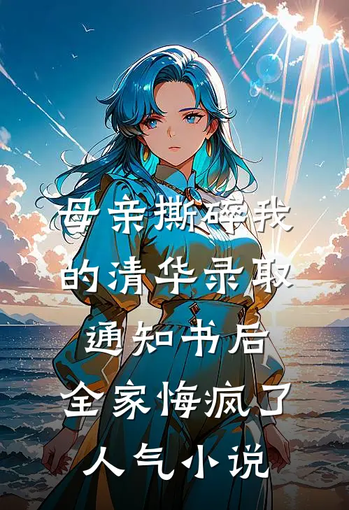 母亲撕碎我的清华录取通知书后，全家悔疯了人气小说