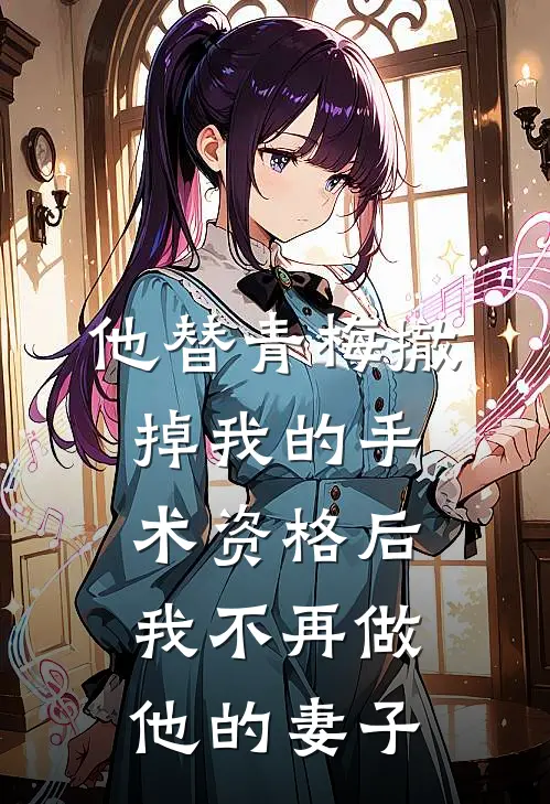 他替青梅撤掉我的手术资格后，我不再做他的妻子