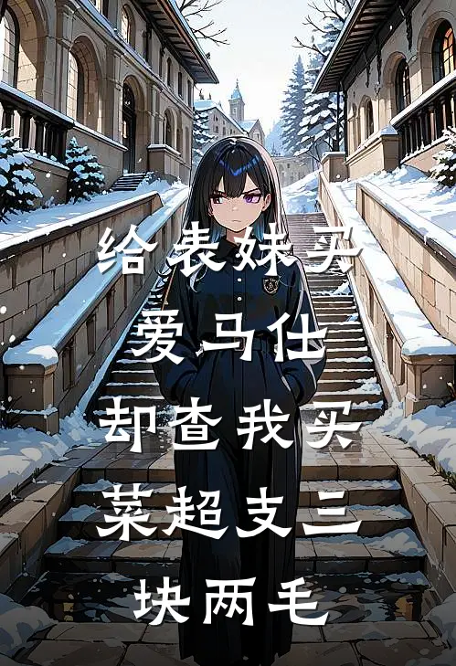 给表妹买爱马仕，却查我买菜超支三块两毛