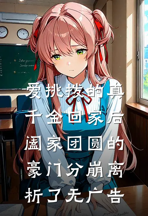 爱挑拨的真千金回家后，阖家团圆的豪门分崩离析了无广告