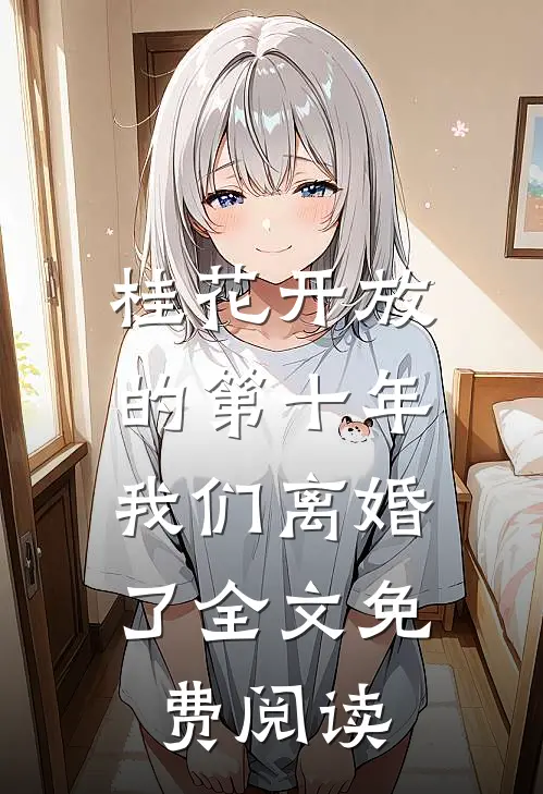 桂花开放的第十年，我们离婚了全文免费阅读