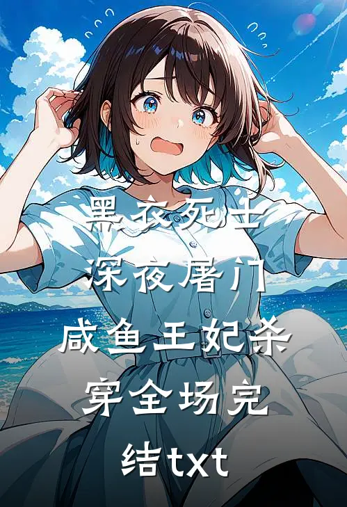 黑衣死士深夜屠门，咸鱼王妃杀穿全场完结txt