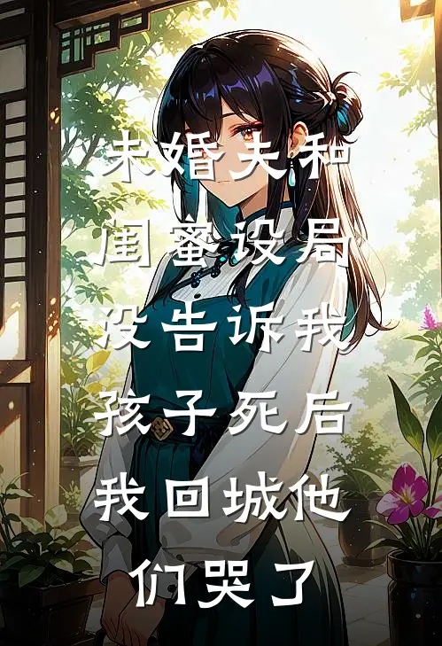 未婚夫和闺蜜设局没告诉我，孩子死后我回城他们哭了