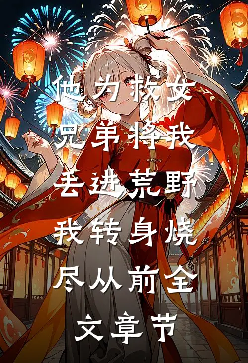 他为救女兄弟将我丢进荒野，我转身烧尽从前全文章节